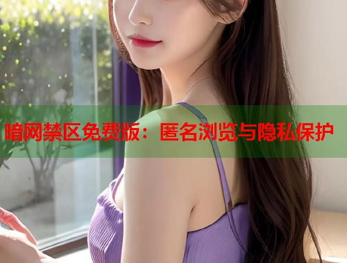 暗网禁区免费版：匿名浏览与隐私保护