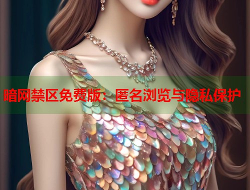 暗网禁区免费版：匿名浏览与隐私保护