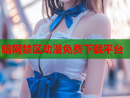 暗网禁区动漫免费下载平台