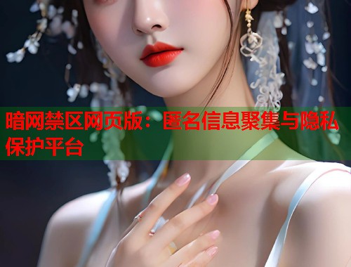 暗网禁区网页版：匿名信息聚集与隐私保护平台