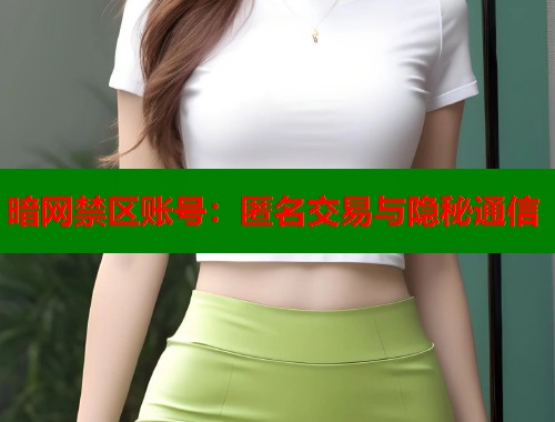 暗网禁区账号：匿名交易与隐秘通信