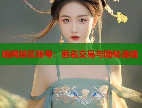 暗网禁区账号：匿名交易与隐秘通信