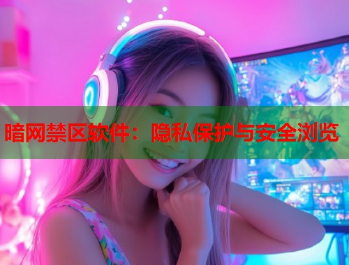 暗网禁区软件：隐私保护与安全浏览