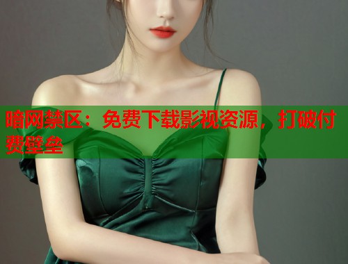暗网禁区：免费下载影视资源，打破付费壁垒
