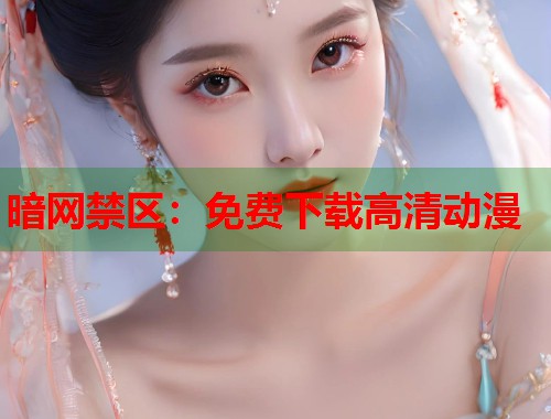 暗网禁区：免费下载高清动漫