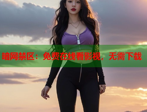 暗网禁区：免费在线看影视，无需下载
