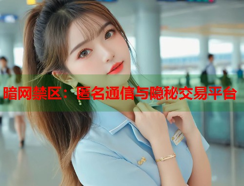 暗网禁区：匿名通信与隐秘交易平台