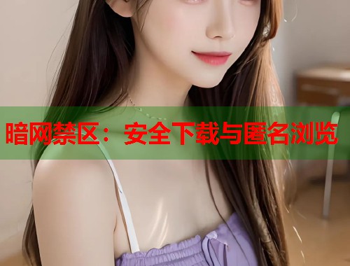 暗网禁区：安全下载与匿名浏览