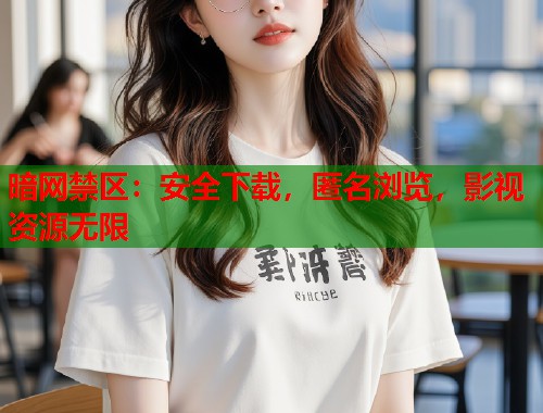 暗网禁区：安全下载，匿名浏览，影视资源无限