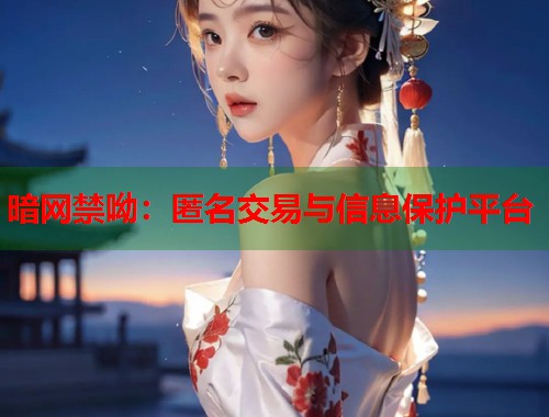 暗网禁呦：匿名交易与信息保护平台