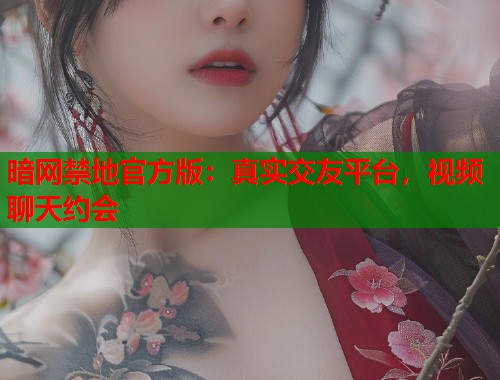暗网禁地官方版：真实交友平台，视频聊天约会