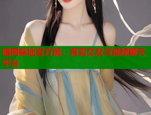 暗网禁地官方版：真实交友与视频聊天平台