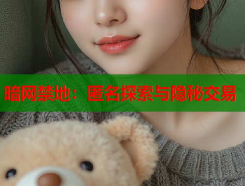 暗网禁地：匿名探索与隐秘交易