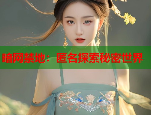 暗网禁地：匿名探索秘密世界