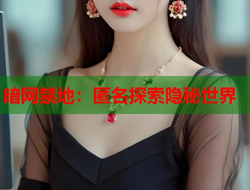 暗网禁地：匿名探索隐秘世界