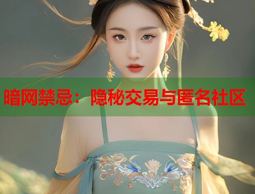 暗网禁忌：隐秘交易与匿名社区