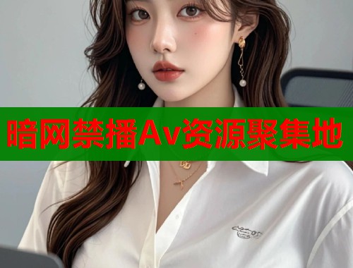 暗网禁播Av资源聚集地