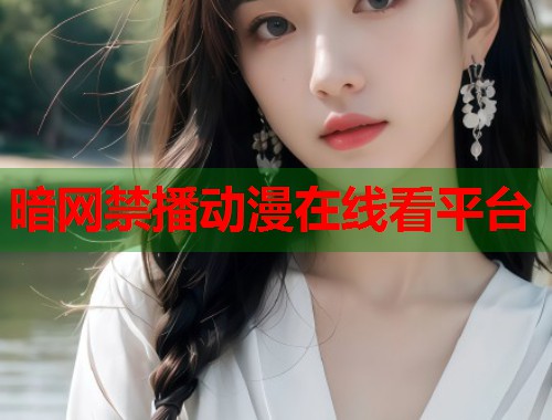 暗网禁播动漫在线看平台