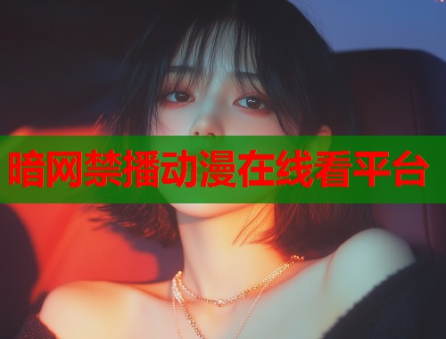 暗网禁播动漫在线看平台