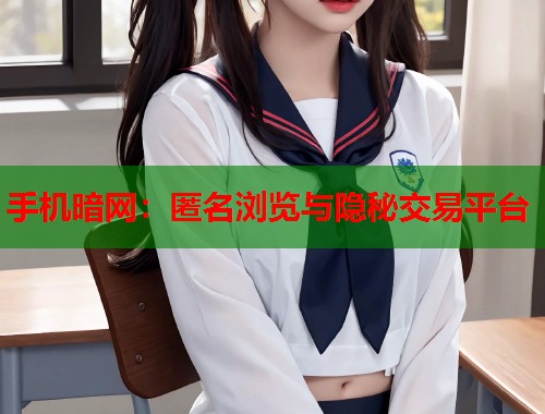 手机暗网：匿名浏览与隐秘交易平台