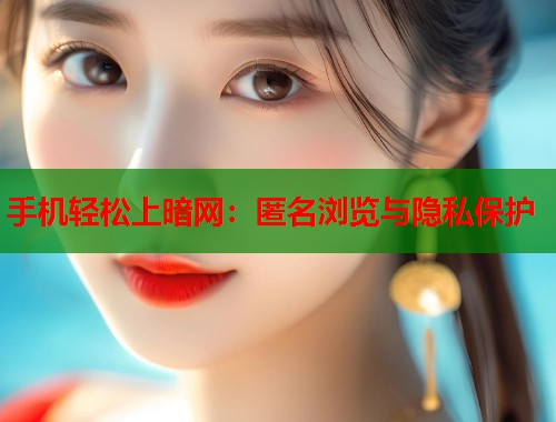 手机轻松上暗网：匿名浏览与隐私保护
