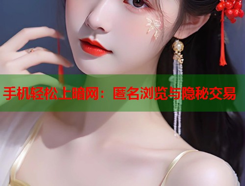 手机轻松上暗网：匿名浏览与隐秘交易
