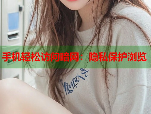 手机轻松访问暗网：隐私保护浏览