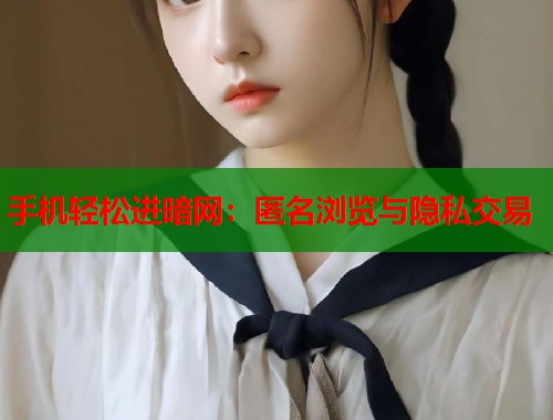 手机轻松进暗网：匿名浏览与隐私交易