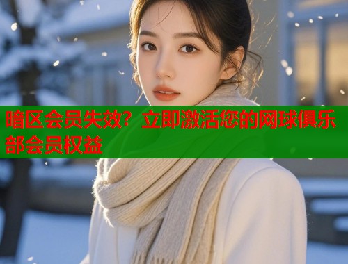 暗区会员失效？立即激活您的网球俱乐部会员权益