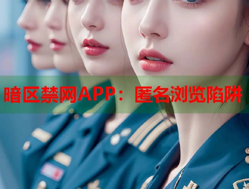 暗区禁网APP：匿名浏览陷阱