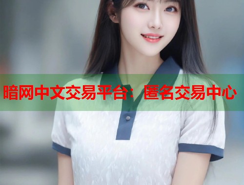 暗网中文交易平台：匿名交易中心