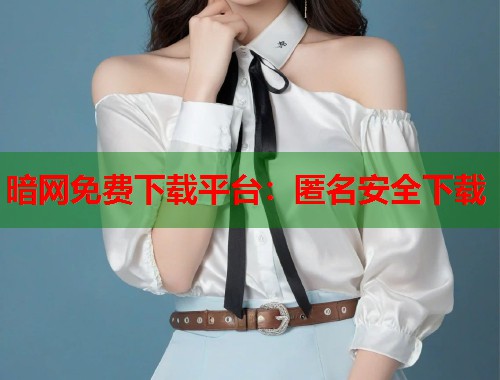 暗网免费下载平台：匿名安全下载