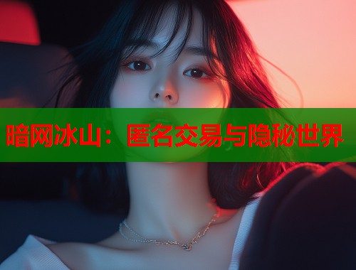 暗网冰山：匿名交易与隐秘世界