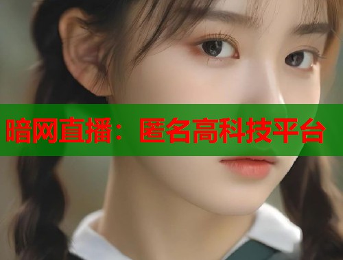 暗网直播：匿名高科技平台