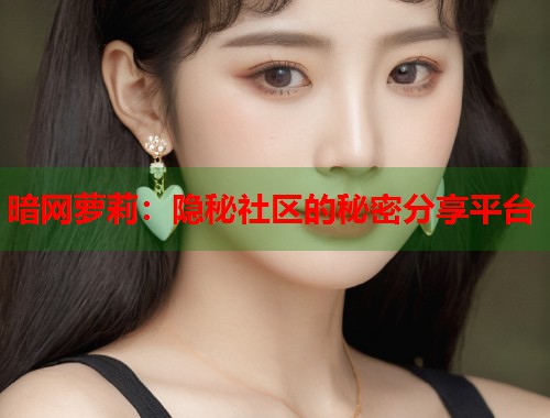 暗网萝莉：隐秘社区的秘密分享平台