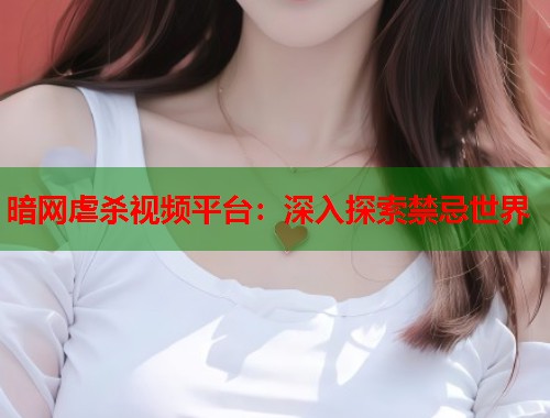 暗网虐杀视频平台：深入探索禁忌世界