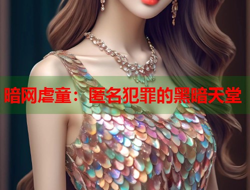 暗网虐童：匿名犯罪的黑暗天堂