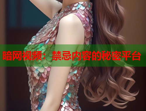 暗网视频：禁忌内容的秘密平台