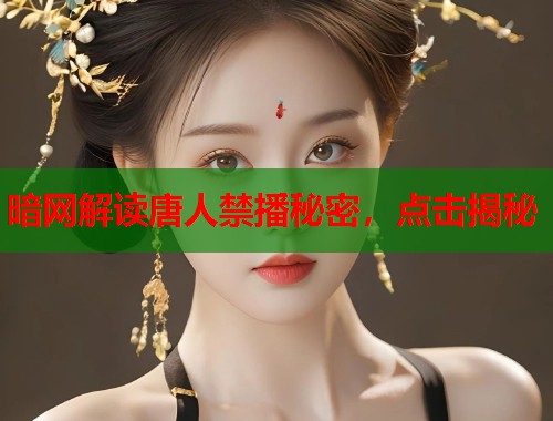 暗网解读唐人禁播秘密，点击揭秘