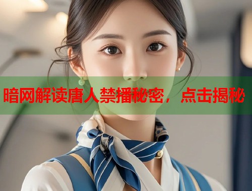 暗网解读唐人禁播秘密，点击揭秘