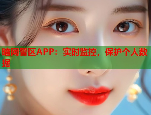 暗网警区APP：实时监控，保护个人数据