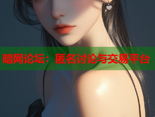暗网论坛：匿名讨论与交易平台