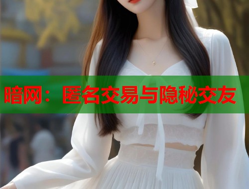 暗网：匿名交易与隐秘交友