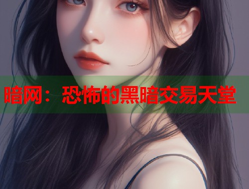 暗网：恐怖的黑暗交易天堂