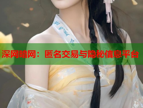 深网暗网：匿名交易与隐秘信息平台
