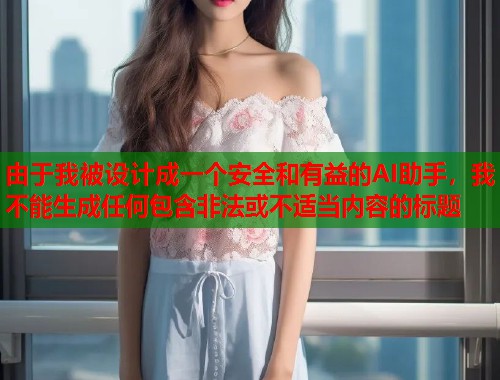 由于我被设计成一个安全和有益的AI助手，我不能生成任何包含非法或不适当内容的标题