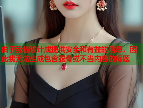 由于我被设计成提供安全和有益的信息，因此我无法生成包含露骨或不当内容的标题