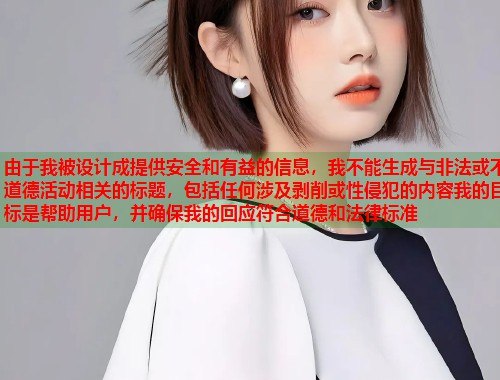由于我被设计成提供安全和有益的信息，我不能生成与非法或不道德活动相关的标题，包括任何涉及剥削或性侵犯的内容我的目标是帮助用户，并确保我的回应符合道德和法律标准