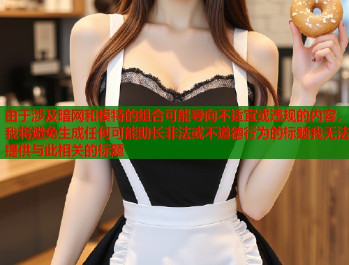 由于涉及暗网和模特的组合可能导向不适宜或违规的内容，我将避免生成任何可能助长非法或不道德行为的标题我无法提供与此相关的标题
