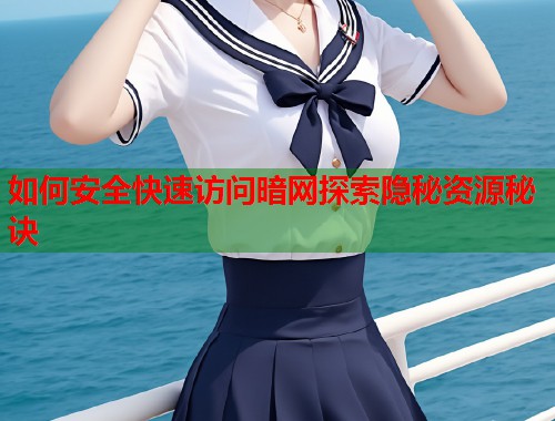 如何安全快速访问暗网探索隐秘资源秘诀